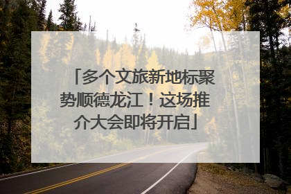 多个文旅新地标聚势顺德龙江！这场推介大会即将开启
