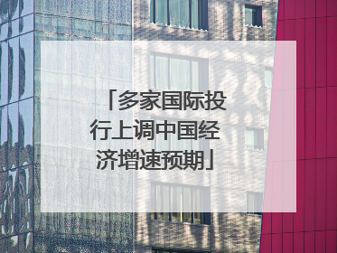 多家国际投行上调中国经济增速预期