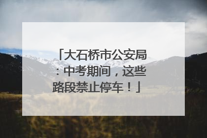 大石桥市公安局：中考期间，这些路段禁止停车！