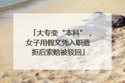 大专变“本科”，女子用假文凭入职遭拒后索赔被驳回