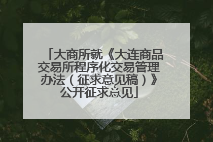 大商所就《大连商品交易所程序化交易管理办法（征求意见稿）》公开征求意见