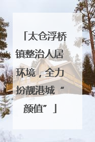 太仓浮桥镇整治人居环境，全力扮靓港城“颜值”