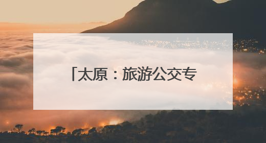 太原：旅游公交专线1开通 满足游客多元化出行需求