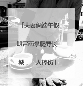 夫妻俩端午假期冒雨攀爬野长城，一人摔伤