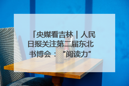 央媒看吉林｜人民日报关注第二届东北书博会：“阅读力”也是“发展力”
