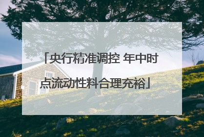 央行精准调控 年中时点流动性料合理充裕