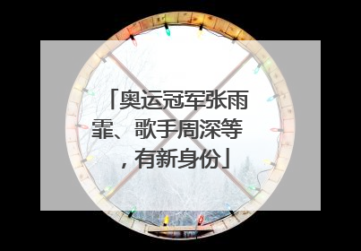 奥运冠军张雨霏、歌手周深等，有新身份