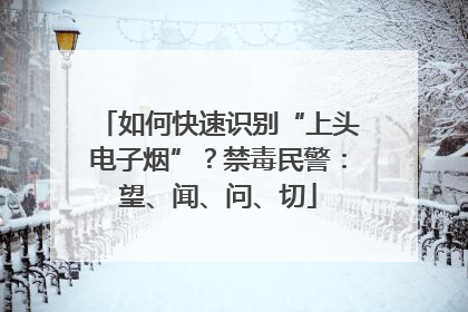 如何快速识别“上头电子烟”？禁毒民警：望、闻、问、切