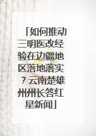 如何推动三明医改经验在边疆地区落地落实？云南楚雄州州长答红星新闻