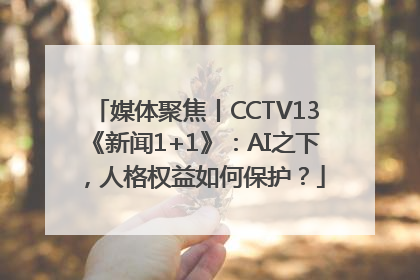 媒体聚焦丨CCTV13《新闻1+1》：AI之下，人格权益如何保护？