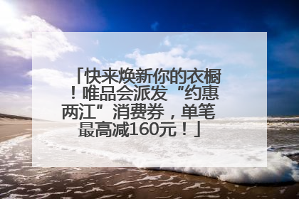 快来焕新你的衣橱！唯品会派发“约惠两江”消费券，单笔最高减160元！