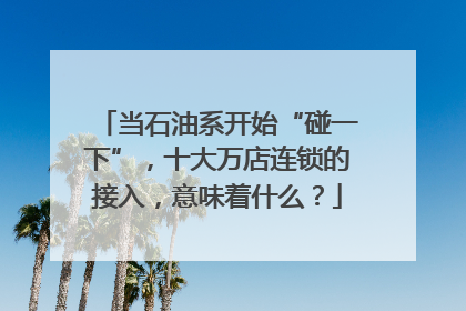 当石油系开始“碰一下”，十大万店连锁的接入，意味着什么？
