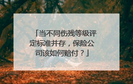 当不同伤残等级评定标准并存，保险公司该如何赔付？