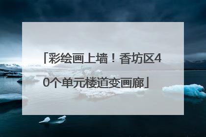 彩绘画上墙！香坊区40个单元楼道变画廊