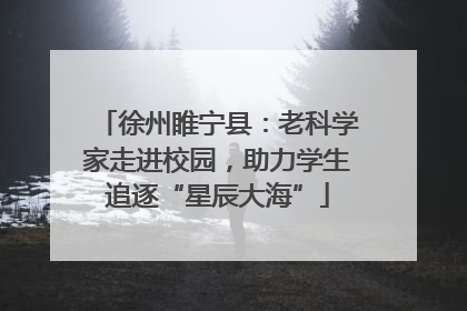 徐州睢宁县：老科学家走进校园，助力学生追逐“星辰大海”