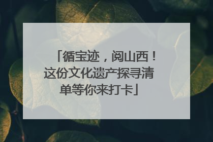 循宝迹，阅山西！这份文化遗产探寻清单等你来打卡