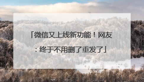 微信又上线新功能！网友：终于不用删了重发了