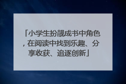 小学生扮靓成书中角色，在阅读中找到乐趣、分享收获、追逐创新