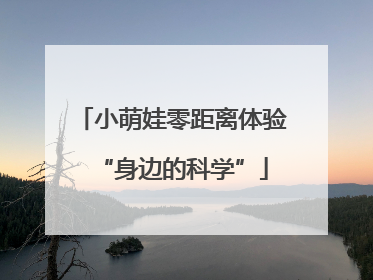 小萌娃零距离体验“身边的科学”