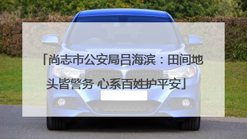 尚志市公安局吕海滨：田间地头皆警务 心系百姓护平安