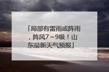 局部有雷雨或阵雨，阵风7～9级！山东最新天气预报
