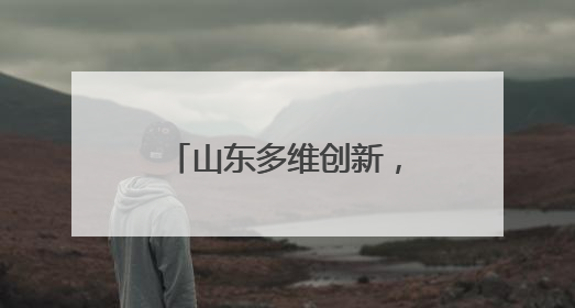 山东多维创新，绘就美丽中国 “山东画卷”