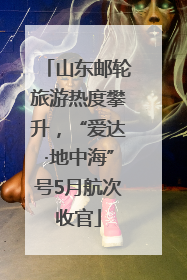 山东邮轮旅游热度攀升，“爱达·地中海”号5月航次收官