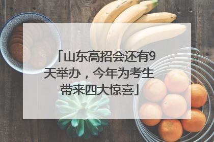 山东高招会还有9天举办，今年为考生带来四大惊喜