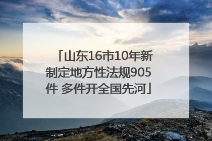 山东16市10年新制定地方性法规905件 多件开全国先河
