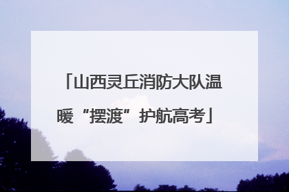 山西灵丘消防大队温暖“摆渡”护航高考