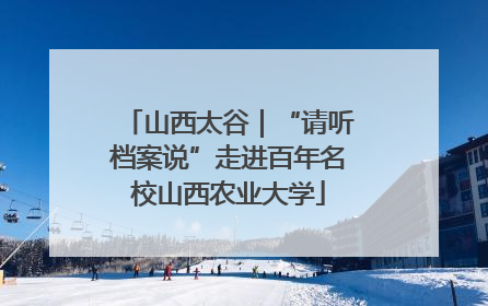 山西太谷｜“请听档案说”走进百年名校山西农业大学