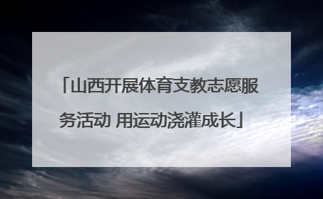 山西开展体育支教志愿服务活动 用运动浇灌成长