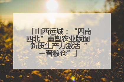 山西运城：“四南四北”重塑农业版图 新质生产力激活“三晋粮仓”