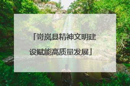 岢岚县精神文明建设赋能高质量发展
