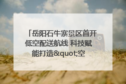 岳阳石牛寨景区首开低空配送航线 科技赋能打造"空中便利店"