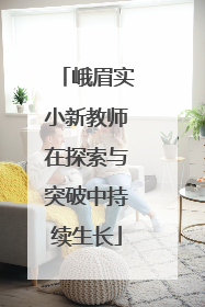 峨眉实小新教师在探索与突破中持续生长