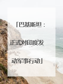 巴基斯坦：正式对印度发动军事行动