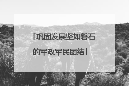 巩固发展坚如磐石的军政军民团结
