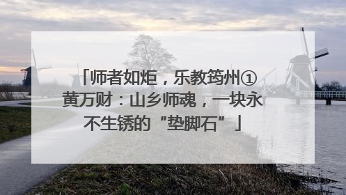 师者如炬，乐教筠州① 黄万财：山乡师魂，一块永不生锈的“垫脚石”