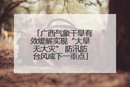 广西气象干旱有效缓解实现“大旱无大灾” 防汛防台风成下一重点