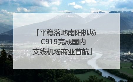 平稳落地南阳机场 C919完成国内支线机场商业首航