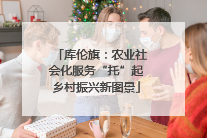 库伦旗：农业社会化服务“托”起乡村振兴新图景