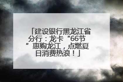 建设银行黑龙江省分行：龙卡“66节”惠购龙江，点燃夏日消费热浪！