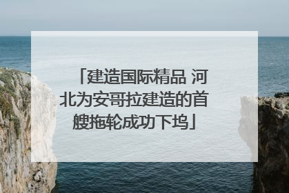 建造国际精品 河北为安哥拉建造的首艘拖轮成功下坞