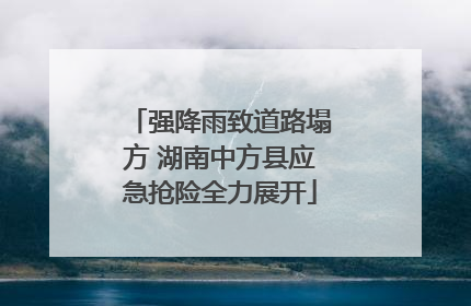 强降雨致道路塌方 湖南中方县应急抢险全力展开