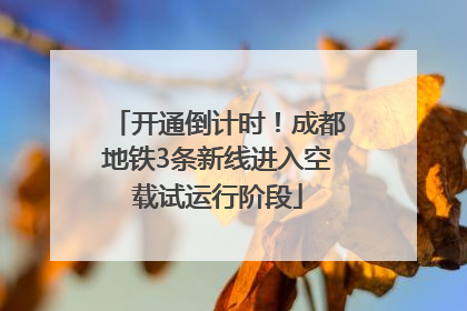 开通倒计时！成都地铁3条新线进入空载试运行阶段