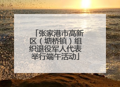 张家港市高新区（塘桥镇）组织退役军人代表举行端午活动