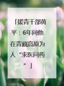 援青干部黄平：6年间他在青藏高原为人“求医问药”