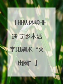 排队体验非遗 宁乡木活字印刷术“火出圈”