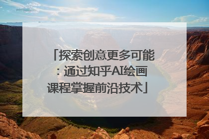 探索创意更多可能：通过知乎AI绘画课程掌握前沿技术